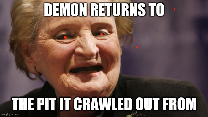 Madame Demon | DEMON RETURNS TO; THE PIT IT CRAWLED OUT FROM | image tagged in madeline albright,resident evil | made w/ Imgflip meme maker