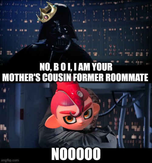 Star Wars No Meme | NO, B O I, I AM YOUR MOTHER'S COUSIN FORMER ROOMMATE NOOOOO | image tagged in memes,star wars no | made w/ Imgflip meme maker