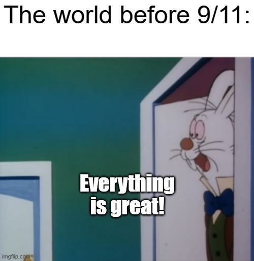 Now many are snowflakes | The world before 9/11:; Everything is great! | image tagged in white rabbit hype | made w/ Imgflip meme maker