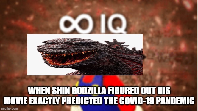 Infinite IQ | WHEN SHIN GODZILLA FIGURED OUT HIS MOVIE EXACTLY PREDICTED THE COVID-19 PANDEMIC | image tagged in infinite iq,godzilla,covid-19,memes | made w/ Imgflip meme maker