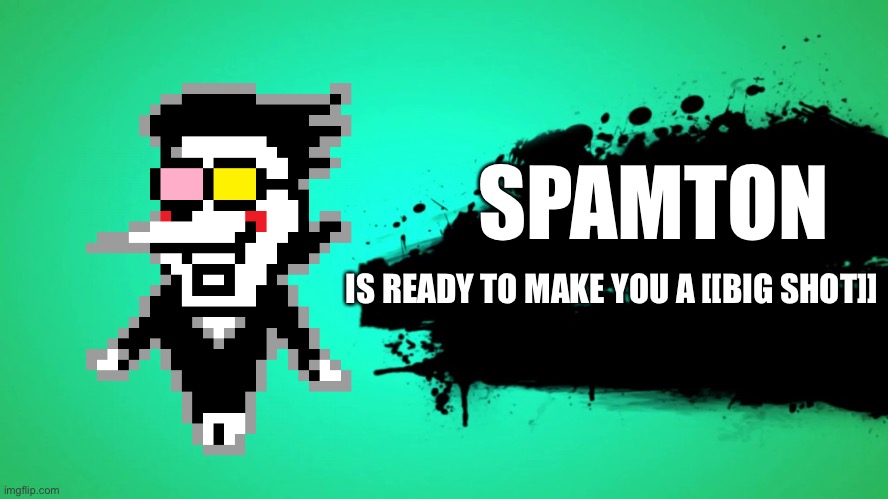 EVERYONE JOINS THE BATTLE | SPAMTON; IS READY TO MAKE YOU A [[BIG SHOT]] | image tagged in everyone joins the battle | made w/ Imgflip meme maker
