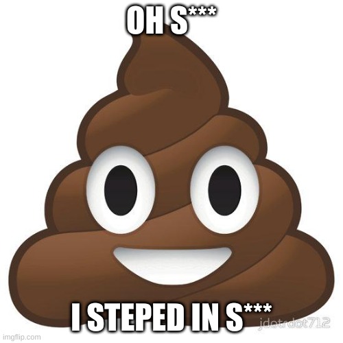 poop | OH S***; I STEPED IN S*** | image tagged in poop | made w/ Imgflip meme maker