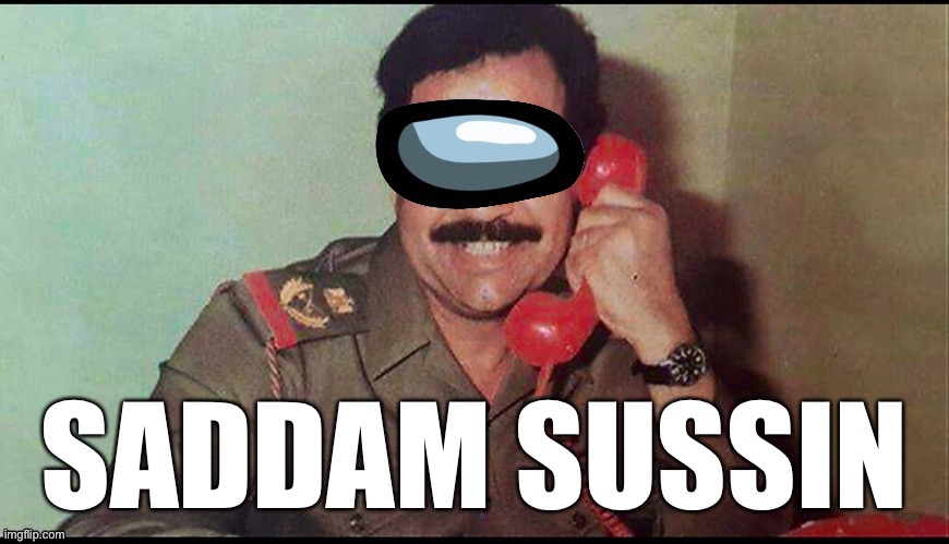 Saddam sussin | SADDAM SUSSIN | image tagged in memes | made w/ Imgflip meme maker
