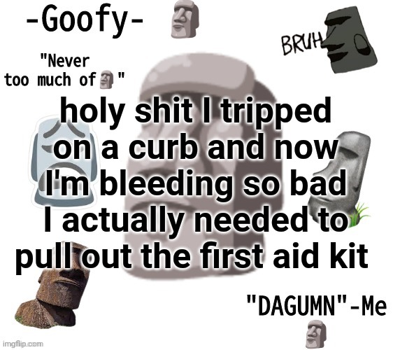 -Goofy- announcement template | holy shit I tripped on a curb and now I'm bleeding so bad I actually needed to pull out the first aid kit | image tagged in -goofy- announcement template | made w/ Imgflip meme maker