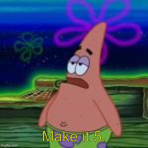 Make it 5. | made w/ Imgflip meme maker