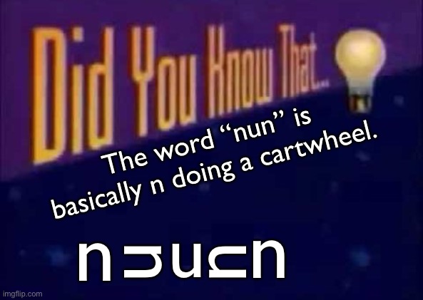 n -> u -> n | The word “nun” is basically n doing a cartwheel. n; n; n; n; n | image tagged in did you know that,nun | made w/ Imgflip meme maker