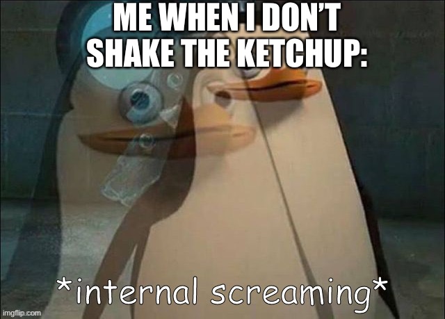 water? or ketchup? | ME WHEN I DON’T SHAKE THE KETCHUP: | image tagged in private internal screaming | made w/ Imgflip meme maker