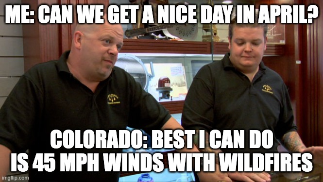 Nice Day in April - Colorado |  ME: CAN WE GET A NICE DAY IN APRIL? COLORADO: BEST I CAN DO IS 45 MPH WINDS WITH WILDFIRES | image tagged in pawn stars best i can do,colorado,weather,wind,wildfires | made w/ Imgflip meme maker