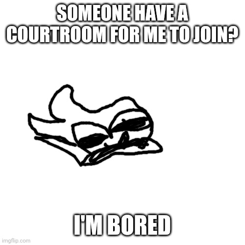 I am bored | SOMEONE HAVE A COURTROOM FOR ME TO JOIN? I'M BORED | image tagged in memes,blank transparent square | made w/ Imgflip meme maker