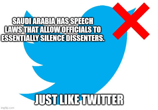 But but... It's a business... EXACTLY...  ? | SAUDI ARABIA HAS SPEECH LAWS THAT ALLOW OFFICIALS TO ESSENTIALLY SILENCE DISSENTERS. JUST LIKE TWITTER | image tagged in twitter,censorship,liberal hypocrisy | made w/ Imgflip meme maker