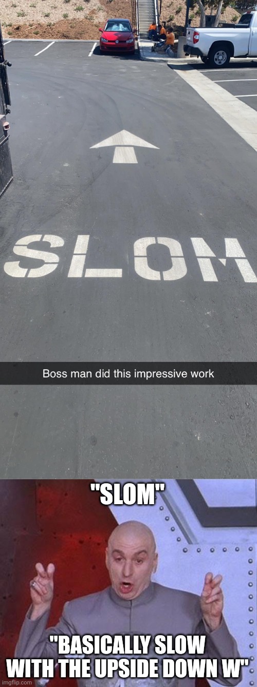 Slom | "SLOM"; "BASICALLY SLOW WITH THE UPSIDE DOWN W" | image tagged in memes,dr evil laser,slow,slom,you had one job,road | made w/ Imgflip meme maker