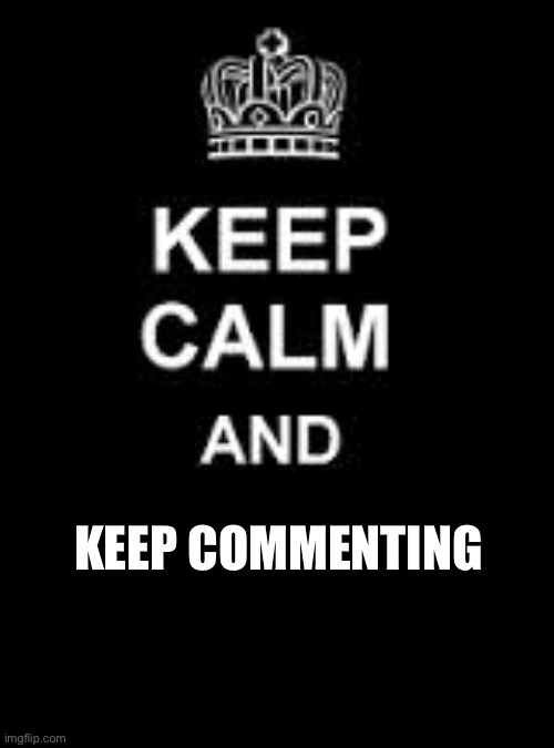 Comments be like | KEEP COMMENTING | image tagged in keep calm blank,comments | made w/ Imgflip meme maker