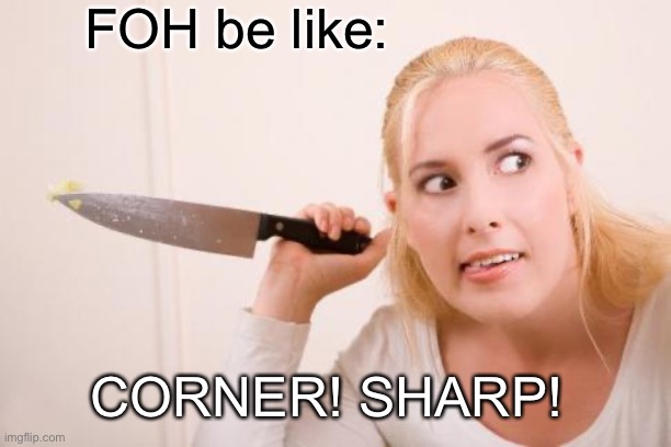 Crazy Knife Woman | FOH be like:; CORNER! SHARP! | image tagged in crazy knife woman | made w/ Imgflip meme maker