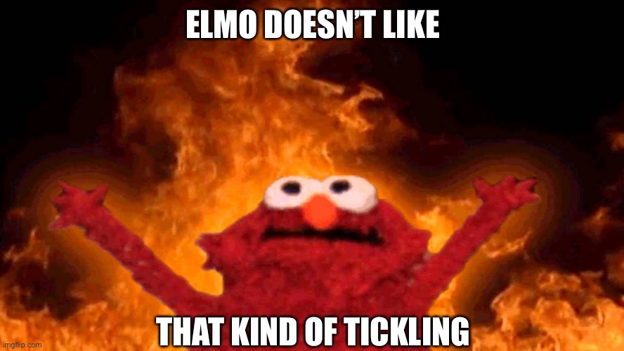Elmo | ELMO DOESN’T LIKE; THAT KIND OF TICKLING | image tagged in elmo fire,elmo,tickle me elmo | made w/ Imgflip meme maker