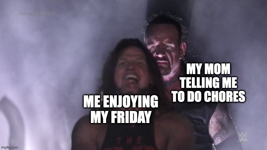 AJ Styles & Undertaker | MY MOM TELLING ME TO DO CHORES; ME ENJOYING MY FRIDAY | image tagged in aj styles undertaker,relatable,memes,meme,funny,fun | made w/ Imgflip meme maker