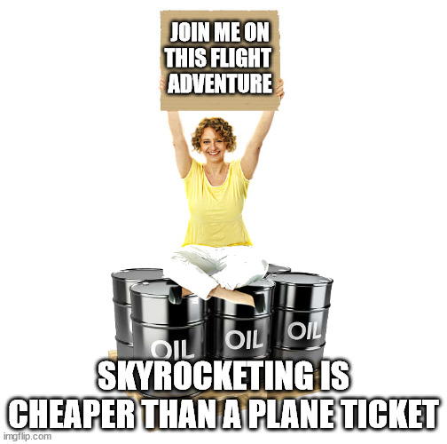 Mature American Woman Sitting On Oil Barrels | JOIN ME ON
THIS FLIGHT 
ADVENTURE; SKYROCKETING IS CHEAPER THAN A PLANE TICKET | image tagged in mature american woman sitting on oil barrels | made w/ Imgflip meme maker