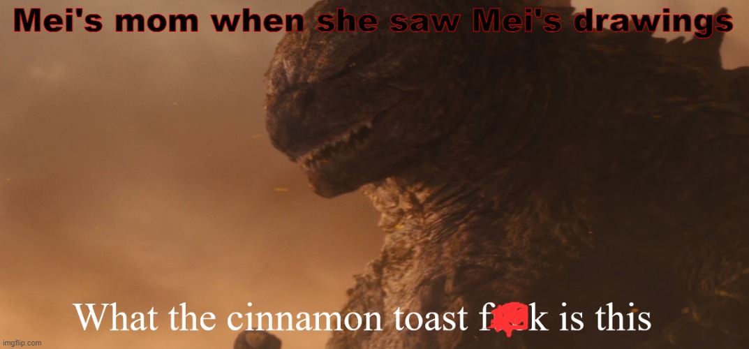 I can't help it, I had to make yet another Turning Red meme, also watch the movie | Mei's mom when she saw Mei's drawings | image tagged in what the cinnamon toast f ck is this godzilla,turning red | made w/ Imgflip meme maker