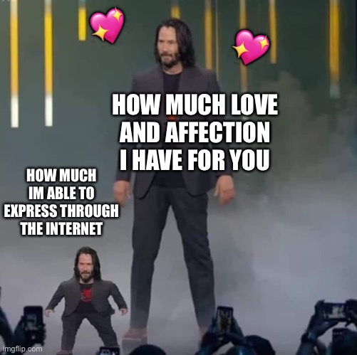 It's not much, but it's something | 💖; 💖; HOW MUCH LOVE AND AFFECTION I HAVE FOR YOU; HOW MUCH IM ABLE TO EXPRESS THROUGH THE INTERNET | image tagged in keanu and mini keanu,wholesome | made w/ Imgflip meme maker