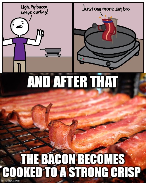 Bacon | AND AFTER THAT; THE BACON BECOMES COOKED TO A STRONG CRISP | image tagged in bacon looks yummy,bacon,comics,comics/cartoons,comic,memes | made w/ Imgflip meme maker