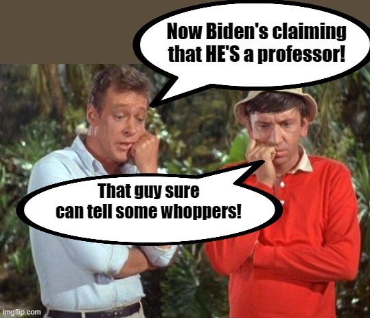 Gilligan and professor | Now Biden's claiming that HE'S a professor! That guy sure can tell some whoppers! | image tagged in gilligan and professor | made w/ Imgflip meme maker
