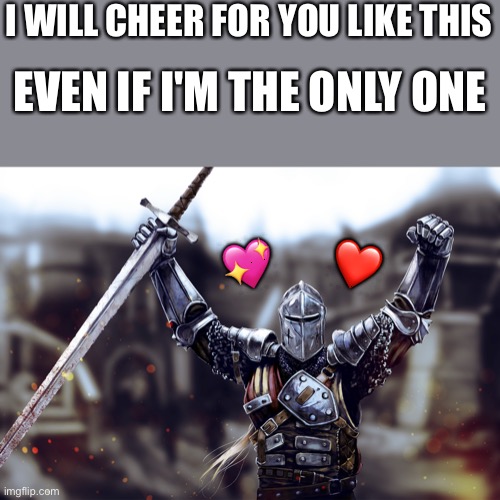 WHOO HOO | I WILL CHEER FOR YOU LIKE THIS; EVEN IF I'M THE ONLY ONE; 💖; ❤️ | image tagged in victory crusader,wholesome | made w/ Imgflip meme maker