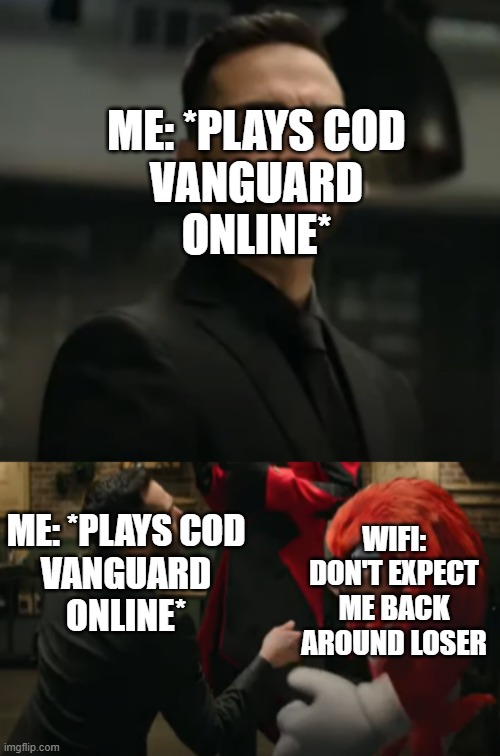 Honestly i know a couple of people who can relate in general when it comes to something like that |  ME: *PLAYS COD
VANGUARD
ONLINE*; ME: *PLAYS COD
VANGUARD
ONLINE*; WIFI: DON'T EXPECT ME BACK AROUND LOSER | image tagged in knuckles,memes,relatable,sonic 2,online gaming,call of duty | made w/ Imgflip meme maker