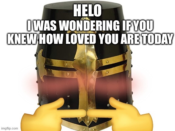 Helo | HELO; I WAS WONDERING IF YOU KNEW HOW LOVED YOU ARE TODAY | image tagged in nervous crusader,wholesome | made w/ Imgflip meme maker