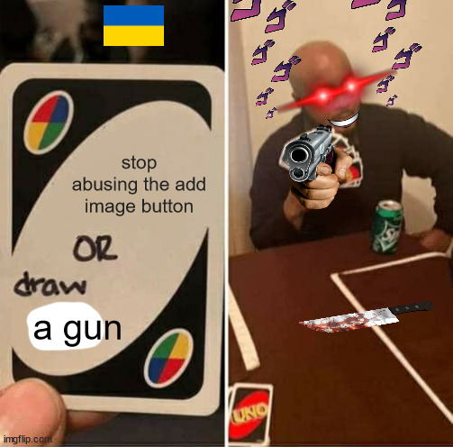 Add image add image |  stop abusing the add image button; a gun | image tagged in memes,uno draw 25 cards,add image | made w/ Imgflip meme maker