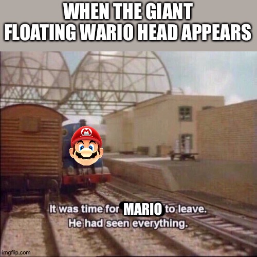 It was time for thomas to leave | WHEN THE GIANT FLOATING WARIO HEAD APPEARS; MARIO | image tagged in it was time for thomas to leave | made w/ Imgflip meme maker