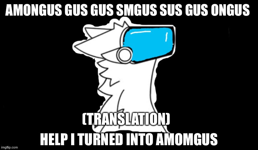 Amgus Gus amom ;-; (translation) I am amongus help ;-; | AMONGUS GUS GUS SMGUS SUS GUS ONGUS; (TRANSLATION); HELP I TURNED INTO AMOMGUS | image tagged in amongus | made w/ Imgflip meme maker