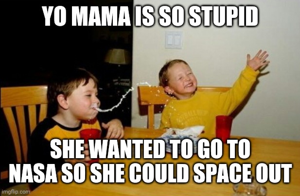 Yo mama is so stupid | YO MAMA IS SO STUPID; SHE WANTED TO GO TO NASA SO SHE COULD SPACE OUT | image tagged in memes,yo mama so fat,yo mama joke | made w/ Imgflip meme maker