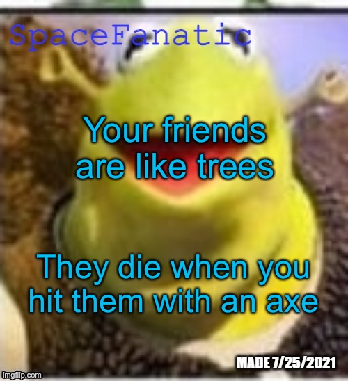 Ye Olde Announcements | Your friends are like trees; They die when you hit them with an axe | image tagged in spacefanatic announcement temp | made w/ Imgflip meme maker