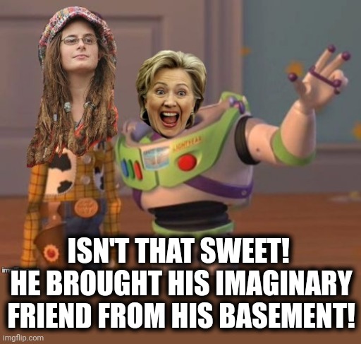 ISN'T THAT SWEET!  HE BROUGHT HIS IMAGINARY FRIEND FROM HIS BASEMENT! | image tagged in butthurt leftists | made w/ Imgflip meme maker