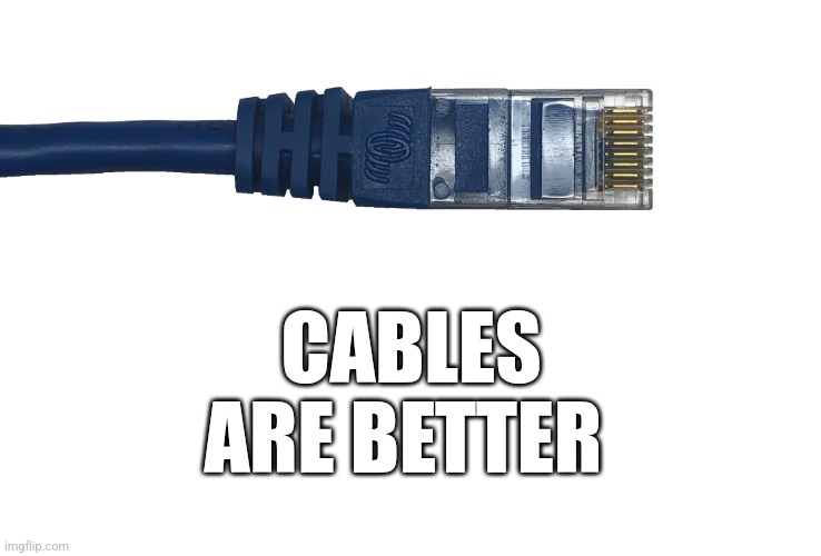 CABLES ARE BETTER | made w/ Imgflip meme maker