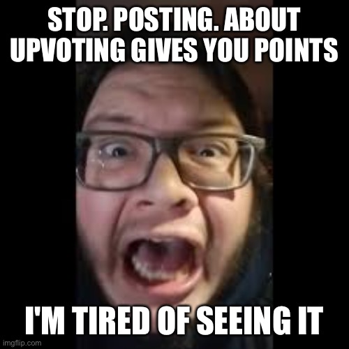 STOP. POSTING. ABOUT AMONG US |  STOP. POSTING. ABOUT UPVOTING GIVES YOU POINTS; I'M TIRED OF SEEING IT | image tagged in stop posting about among us | made w/ Imgflip meme maker