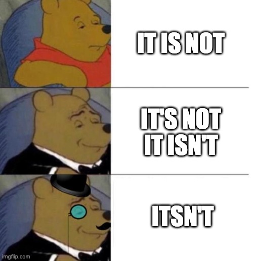 Tuxedo Winnie the Pooh (3 panel) | IT IS NOT; IT'S NOT
IT ISN'T; ITSN'T | image tagged in tuxedo winnie the pooh 3 panel,it is not,it's not,it isn't,itsn't,yeah this is big brain time | made w/ Imgflip meme maker
