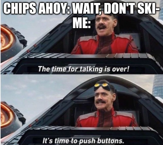 The time for talking is over | CHIPS AHOY: WAIT, DON'T SKI-
ME: | image tagged in the time for talking is over | made w/ Imgflip meme maker