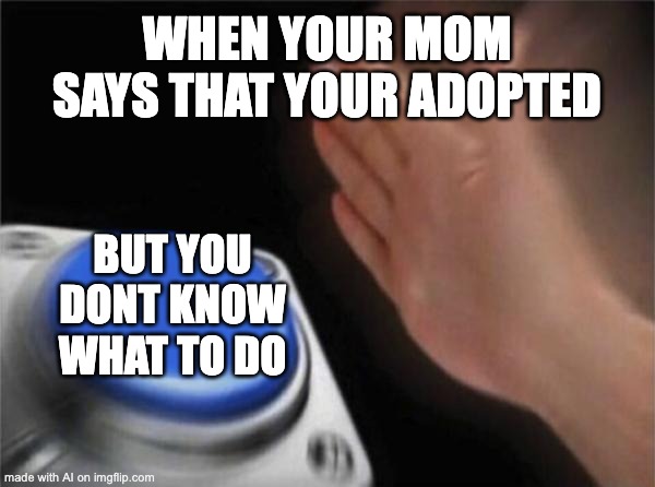 Blank Nut Button Meme | WHEN YOUR MOM SAYS THAT YOUR ADOPTED; BUT YOU DONT KNOW WHAT TO DO | image tagged in memes,blank nut button,mom,adopted | made w/ Imgflip meme maker