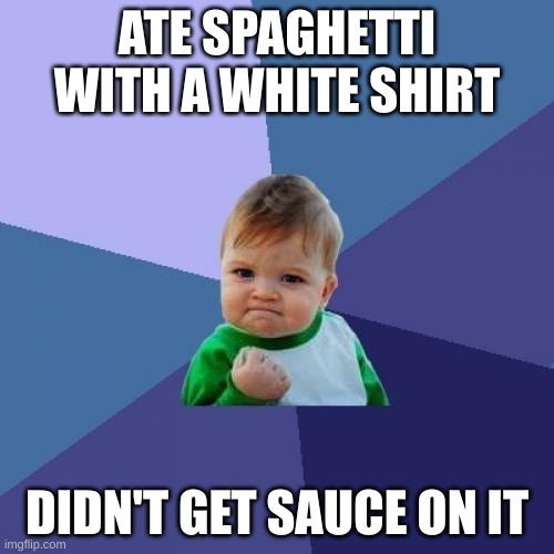 Success Kid | ATE SPAGHETTI WITH A WHITE SHIRT; DIDN'T GET SAUCE ON IT | image tagged in memes,success kid | made w/ Imgflip meme maker