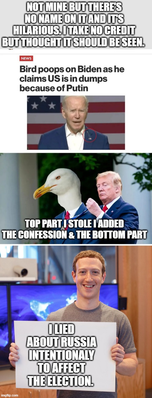 2 MEME's in 1 count them 1-2 | NOT MINE BUT THERE'S NO NAME ON IT AND IT'S HILARIOUS. I TAKE NO CREDIT BUT THOUGHT IT SHOULD BE SEEN. TOP PART I STOLE I ADDED THE CONFESSION & THE BOTTOM PART; I LIED ABOUT RUSSIA INTENTIONALY TO AFFECT THE ELECTION. | image tagged in mark zuckerberg blank sign | made w/ Imgflip meme maker