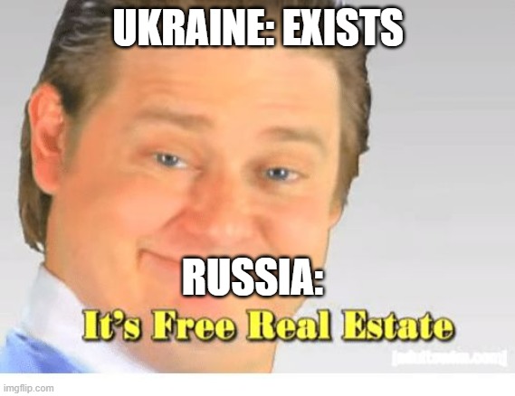 It's Free Real Estate | UKRAINE: EXISTS; RUSSIA: | image tagged in it's free real estate,russia,ukraine | made w/ Imgflip meme maker