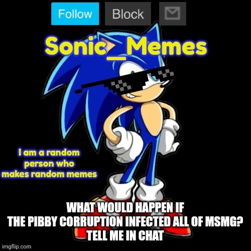 Good question | WHAT WOULD HAPPEN IF THE PIBBY CORRUPTION INFECTED ALL OF MSMG?
TELL ME IN CHAT | image tagged in sonic_memes announcement template | made w/ Imgflip meme maker