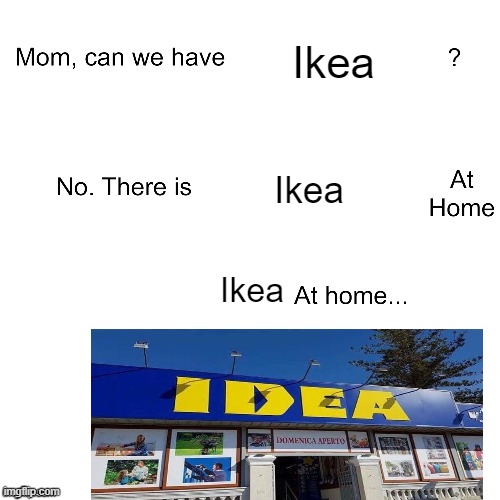 Idea lol |  Ikea; Ikea; Ikea | image tagged in mom can we have,sweden | made w/ Imgflip meme maker