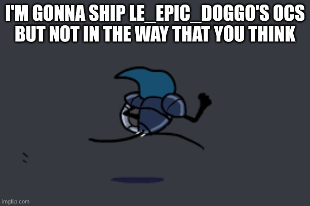 I'M GONNA SHIP LE_EPIC_DOGGO'S OCS
BUT NOT IN THE WAY THAT YOU THINK | image tagged in boat | made w/ Imgflip meme maker