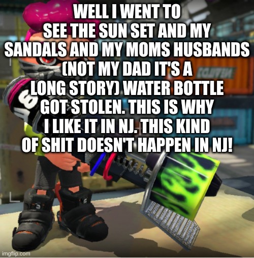 Bandit announcement template and Splatoon OC | WELL I WENT TO SEE THE SUN SET AND MY SANDALS AND MY MOMS HUSBANDS (NOT MY DAD IT'S A LONG STORY) WATER BOTTLE GOT STOLEN. THIS IS WHY I LIKE IT IN NJ. THIS KIND OF SHIT DOESN'T HAPPEN IN NJ! | image tagged in bandit announcement template and splatoon oc | made w/ Imgflip meme maker
