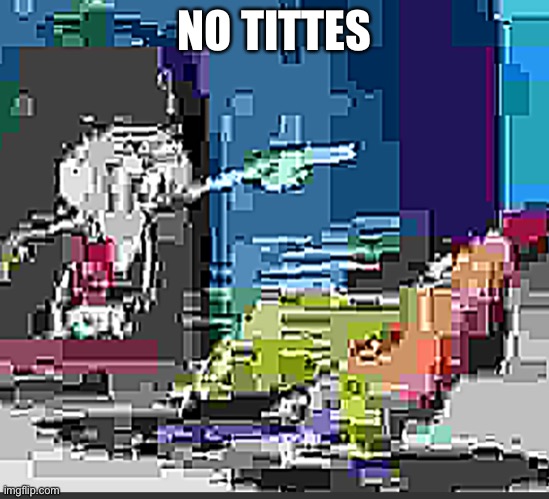 Some extremely low quality SpongeBob JPEG | NO TITTES | image tagged in some extremely low quality spongebob jpeg | made w/ Imgflip meme maker