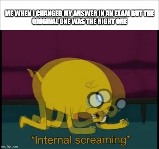 Image title |  ME WHEN I CHANGED MY ANSWER IN AN EXAM BUT THE ORIGINAL ONE WAS THE RIGHT ONE | image tagged in so true meme | made w/ Imgflip meme maker