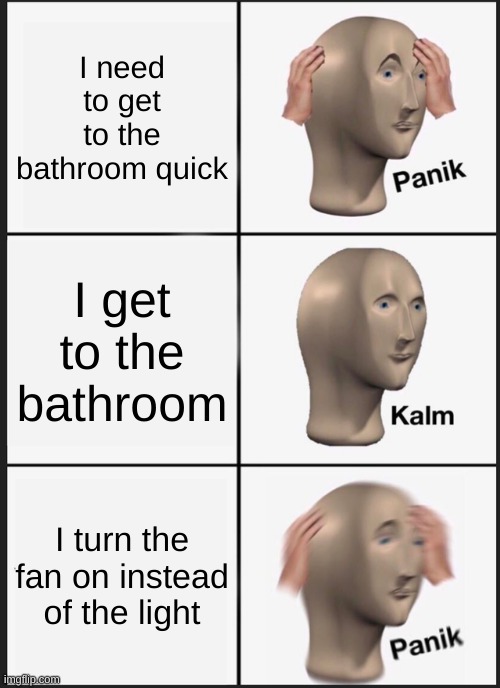 I HATE IT WHEN THAT HAPPENS | I need to get to the bathroom quick; I get to the bathroom; I turn the fan on instead of the light | image tagged in memes,panik kalm panik,ahhhhh,scared,funny,funny memes | made w/ Imgflip meme maker