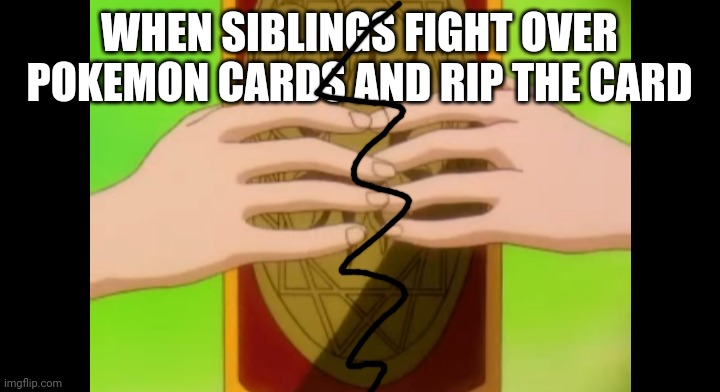WHEN SIBLINGS FIGHT OVER POKEMON CARDS AND RIP THE CARD | made w/ Imgflip meme maker