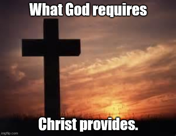 Cross | What God requires; Christ provides. | image tagged in cross | made w/ Imgflip meme maker